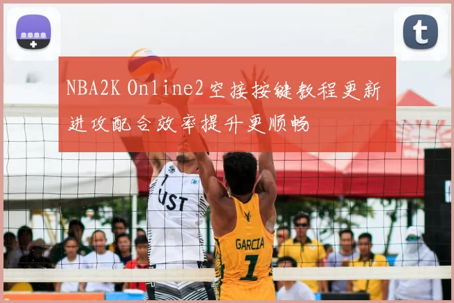 NBA2K Online2空接按键教程更新 进攻配合效率提升更顺畅