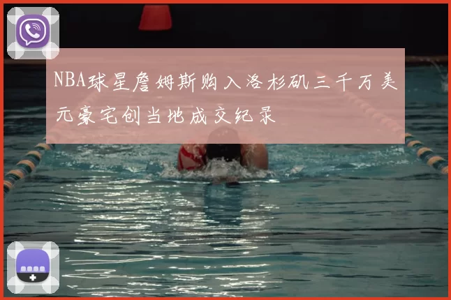 NBA球星詹姆斯购入洛杉矶三千万美元豪宅创当地成交纪录