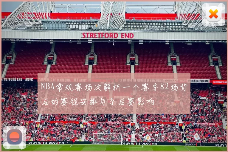 NBA常规赛场次解析一个赛季82场背后的赛程安排与季后赛影响