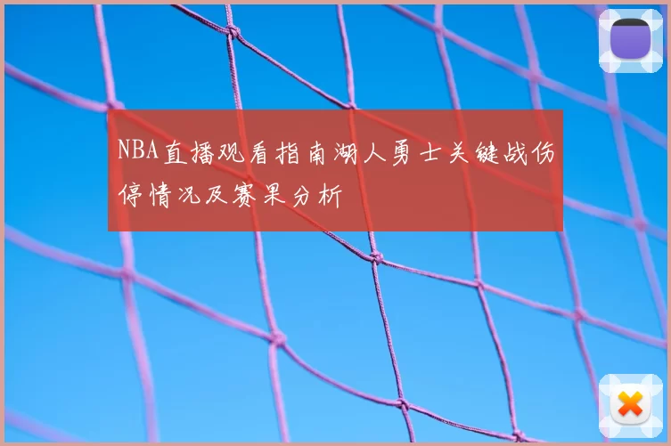 NBA直播观看指南湖人勇士关键战伤停情况及赛果分析