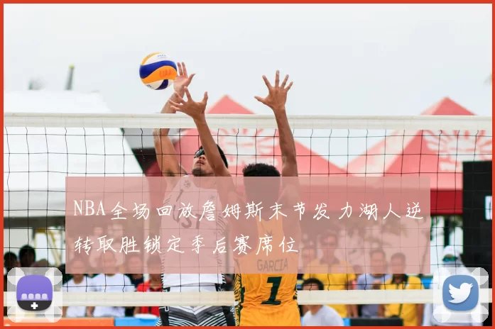 NBA全场回放詹姆斯末节发力湖人逆转取胜锁定季后赛席位