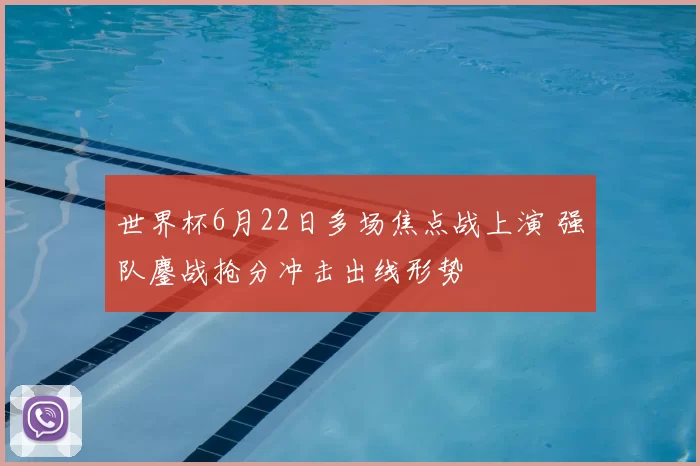 世界杯6月22日多场焦点战上演 强队鏖战抢分冲击出线形势