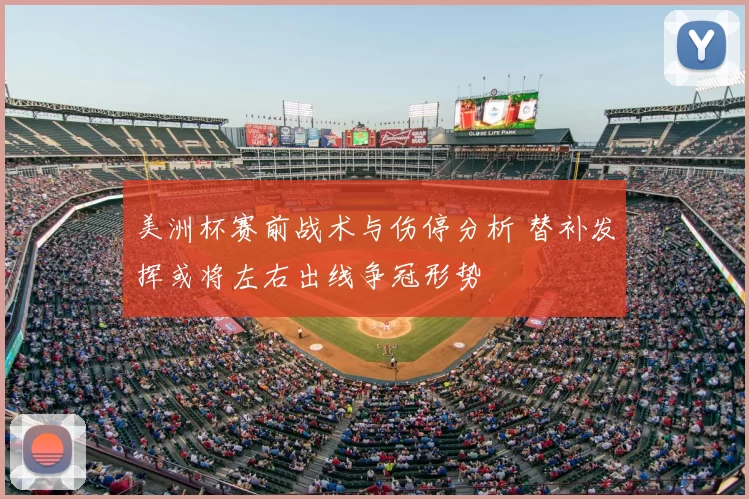 美洲杯赛前战术与伤停分析 替补发挥或将左右出线争冠形势