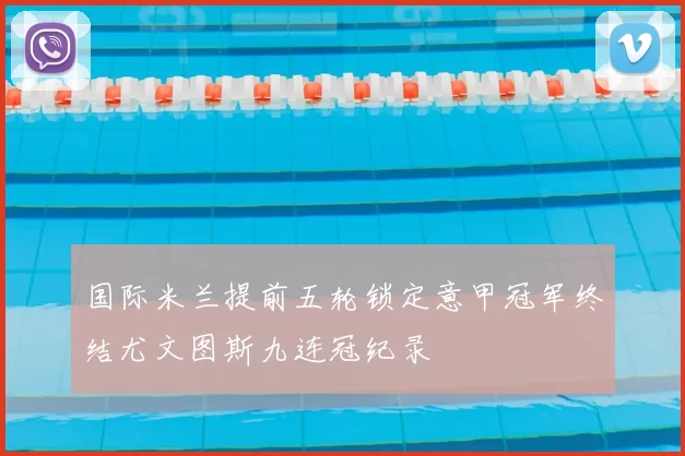 国际米兰提前五轮锁定意甲冠军终结尤文图斯九连冠纪录