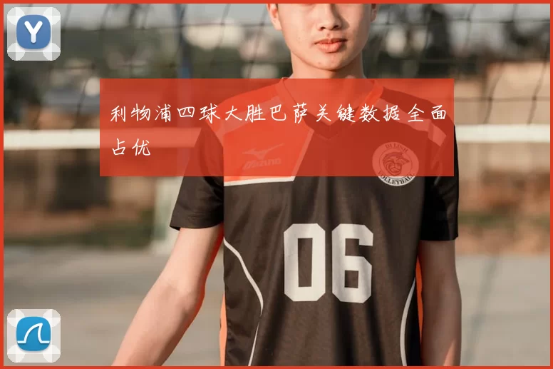 利物浦四球大胜巴萨关键数据全面占优