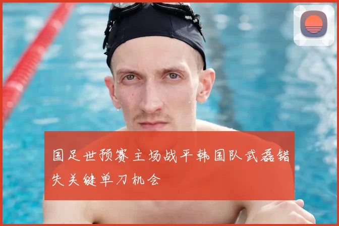 国足世预赛主场战平韩国队武磊错失关键单刀机会