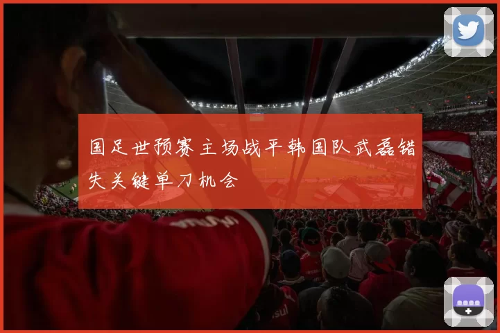 国足世预赛主场战平韩国队武磊错失关键单刀机会