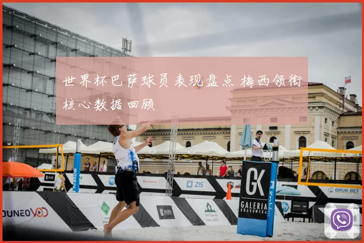 世界杯巴萨球员表现盘点 梅西领衔核心数据回顾