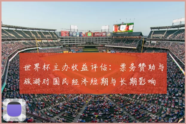 世界杯主办收益评估：票务赞助与旅游对国民经济短期与长期影响