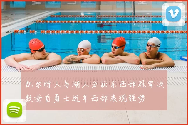 凯尔特人与湖人分获东西部冠军次数榜首勇士近年西部表现强势