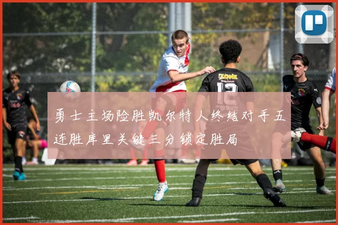 勇士主场险胜凯尔特人终结对手五连胜库里关键三分锁定胜局