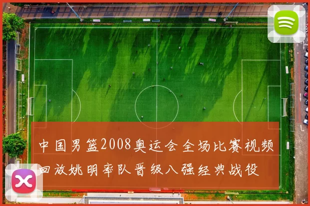 中国男篮2008奥运会全场比赛视频回放姚明率队晋级八强经典战役