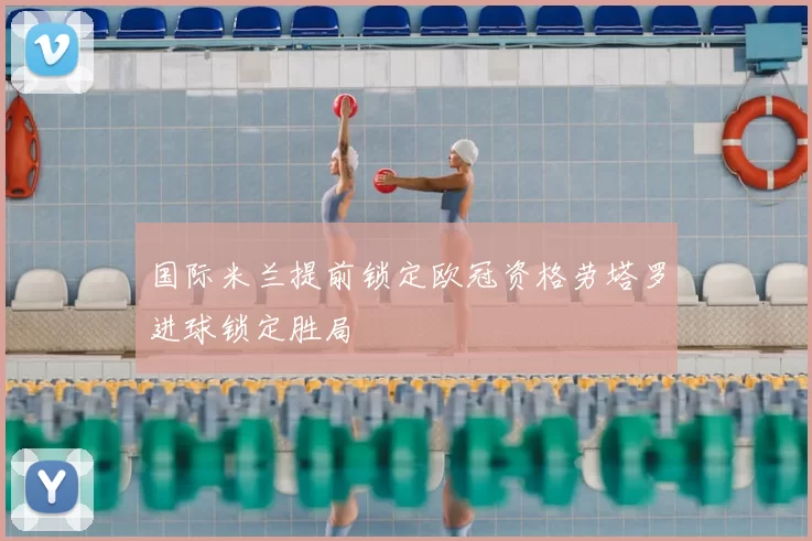 国际米兰提前锁定欧冠资格劳塔罗进球锁定胜局