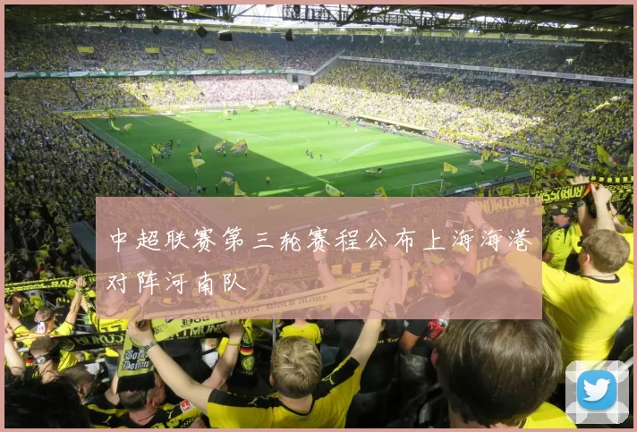 中超联赛第三轮赛程公布上海海港对阵河南队