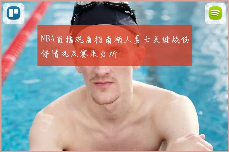 NBA直播观看指南湖人勇士关键战伤停情况及赛果分析