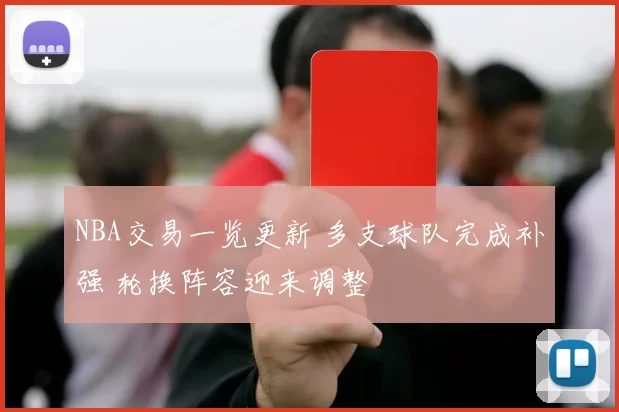 NBA交易一览更新 多支球队完成补强 轮换阵容迎来调整