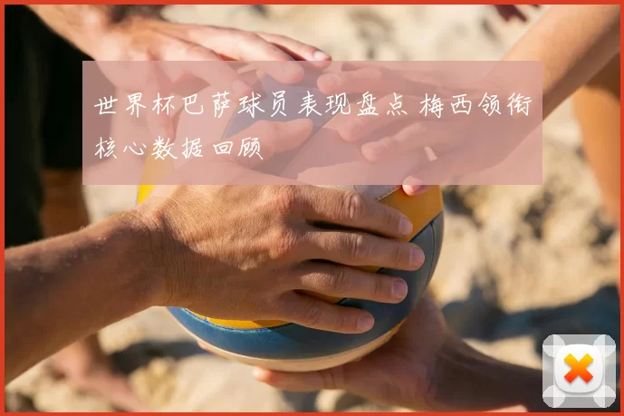 世界杯巴萨球员表现盘点 梅西领衔核心数据回顾