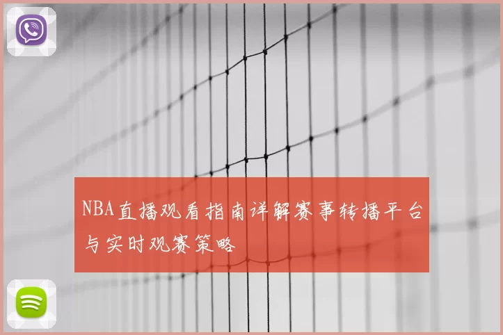 NBA直播观看指南详解赛事转播平台与实时观赛策略