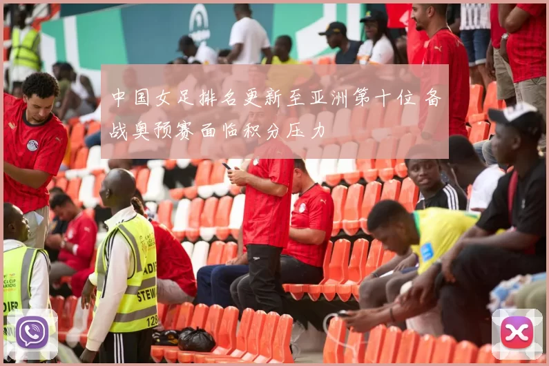 中国女足排名更新至亚洲第十位 备战奥预赛面临积分压力