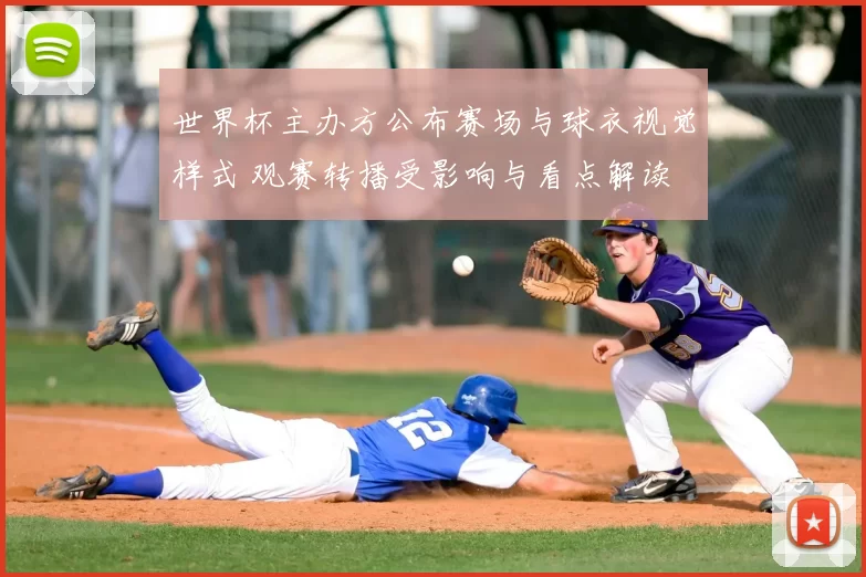 世界杯主办方公布赛场与球衣视觉样式 观赛转播受影响与看点解读