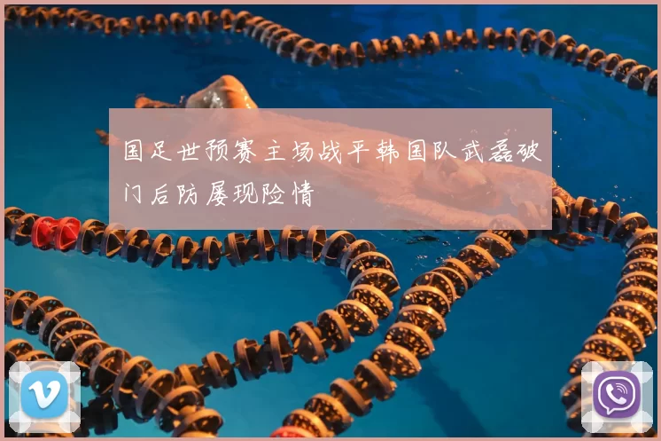 国足世预赛主场战平韩国队武磊破门后防屡现险情