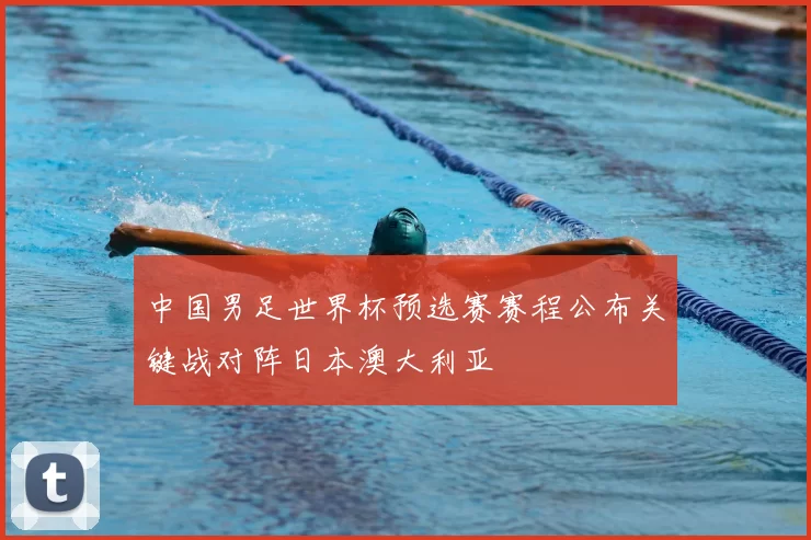 中国男足世界杯预选赛赛程公布关键战对阵日本澳大利亚