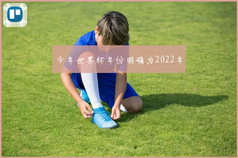 今年世界杯年份明确为2022年
