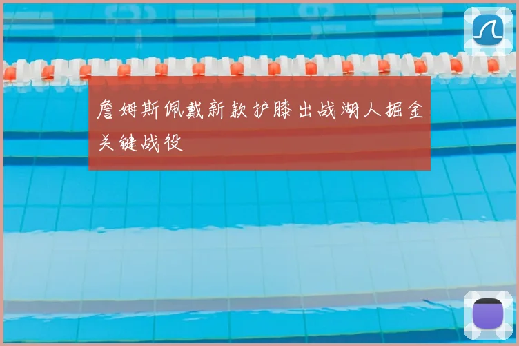 詹姆斯佩戴新款护膝出战湖人掘金关键战役