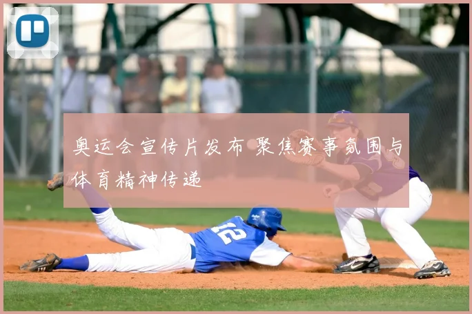 奥运会宣传片发布 聚焦赛事氛围与体育精神传递