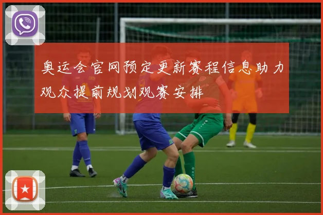 奥运会官网预定更新赛程信息助力观众提前规划观赛安排