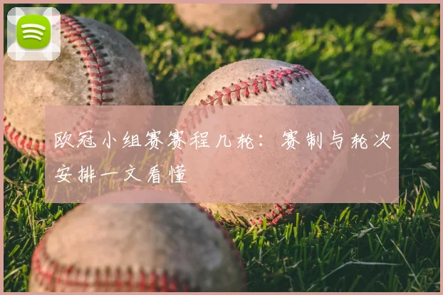欧冠小组赛赛程几轮：赛制与轮次安排一文看懂