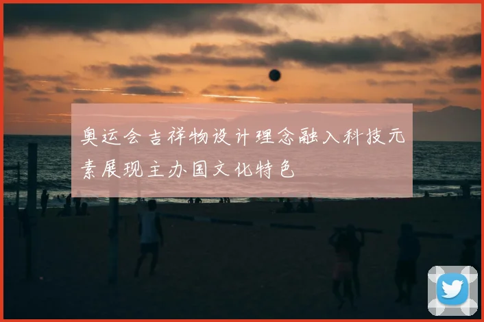 奥运会吉祥物设计理念融入科技元素展现主办国文化特色