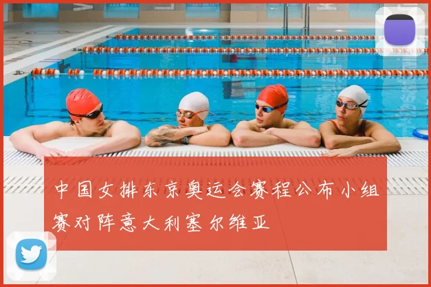 中国女排东京奥运会赛程公布小组赛对阵意大利塞尔维亚