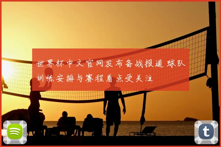 世界杯中文官网发布备战报道 球队训练安排与赛程看点受关注