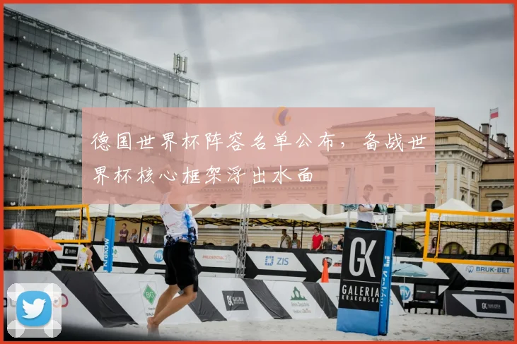德国世界杯阵容名单公布，备战世界杯核心框架浮出水面