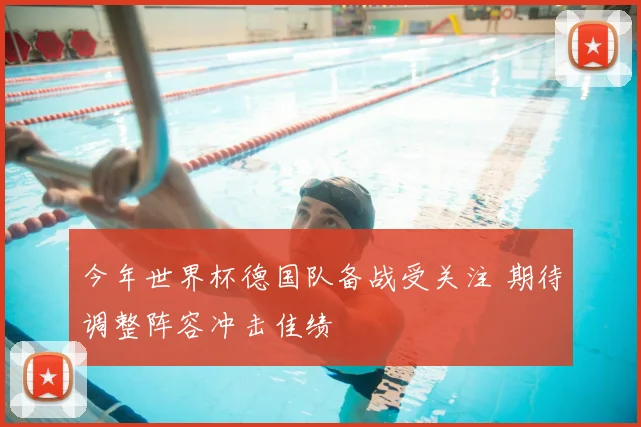 今年世界杯德国队备战受关注 期待调整阵容冲击佳绩